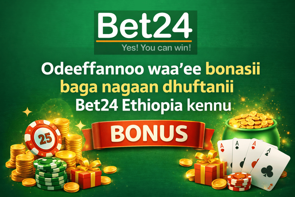 Odeeffannoo waa’ee bonasii baga nagaan dhuftanii Bet24 Ethiopia kennu
