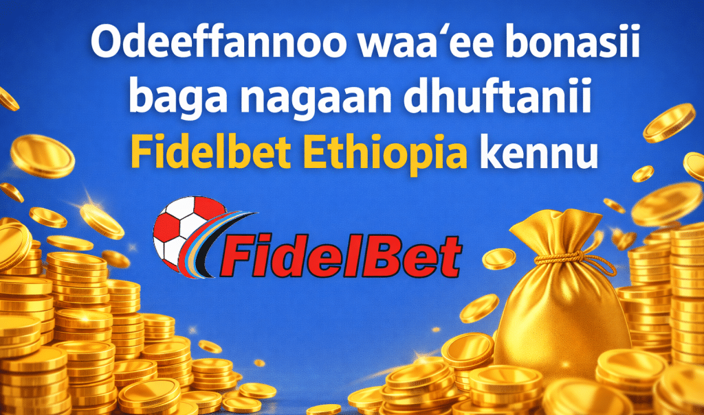 Odeeffannoo waa’ee bonasii baga nagaan dhuftanii Fidelbet Ethiopia kennu
