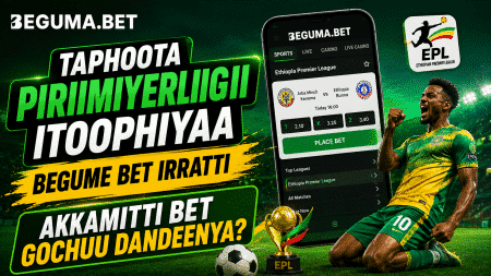 Taphoota Piriimiyerliigii Itoophiyaa Beguma Bet irratti akkamitti bet gochuu dandeenya?